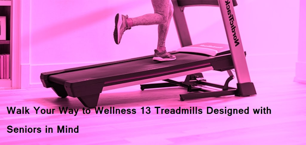 Walk 20Your 20Way 20to 20Wellness 2013 20Treadmills 20Designed 20with 20Seniors 20in 20Mind